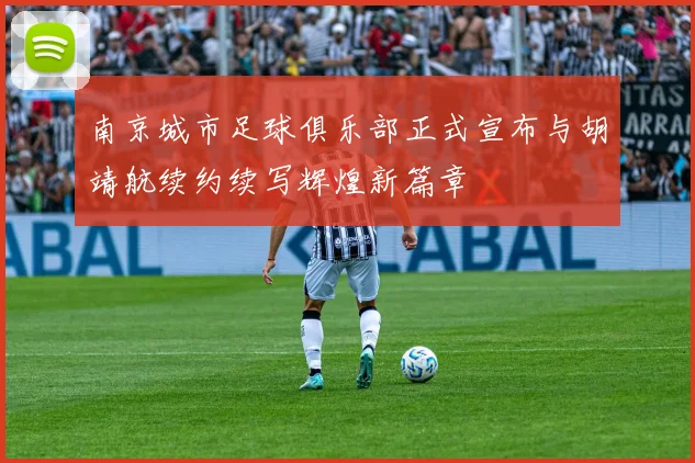 南京城市足球俱乐部正式宣布与胡靖航续约续写辉煌新篇章