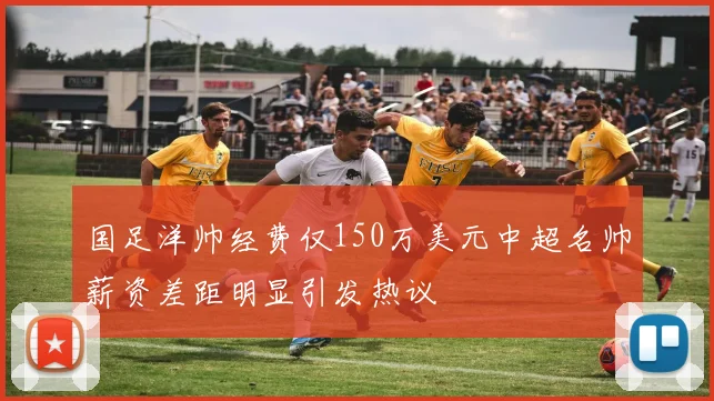 国足洋帅经费仅150万美元中超名帅薪资差距明显引发热议