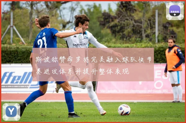 斯波称赞希罗将完美融入球队快节奏进攻体系并提升整体表现