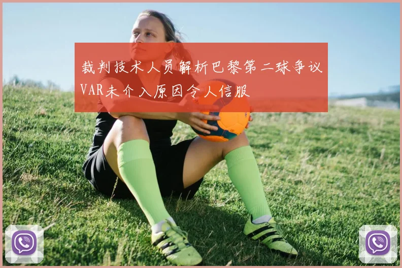 裁判技术人员解析巴黎第二球争议VAR未介入原因令人信服