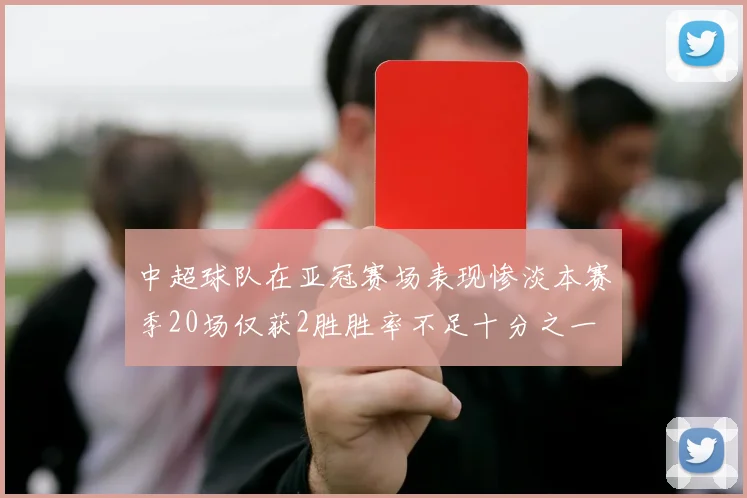中超球队在亚冠赛场表现惨淡本赛季20场仅获2胜胜率不足十分之一
