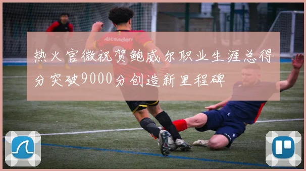 热火官微祝贺鲍威尔职业生涯总得分突破9000分创造新里程碑