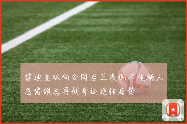 雷迪克双向合同后卫表现不佳湖人急需佩总再创奇迹逆转局势