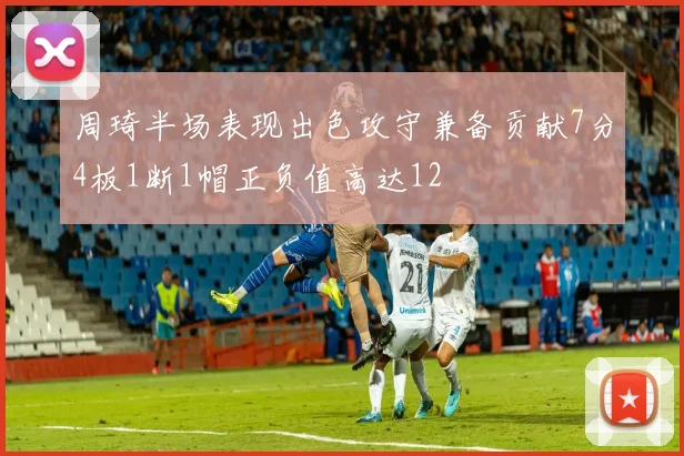 周琦半场表现出色攻守兼备贡献7分4板1断1帽正负值高达12