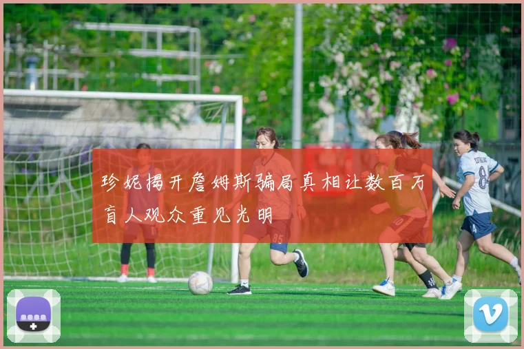 珍妮揭开詹姆斯骗局真相让数百万盲人观众重见光明