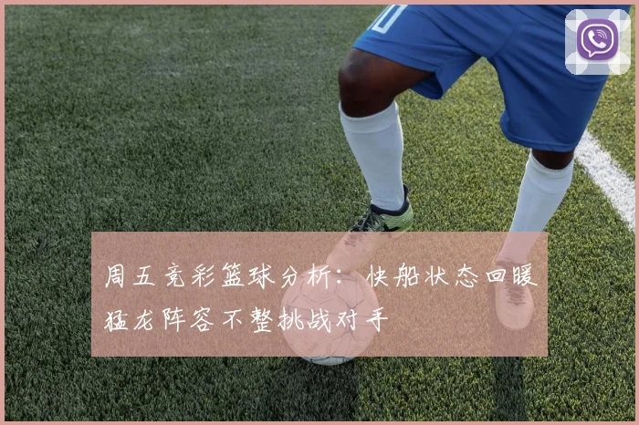 周五竞彩篮球分析：快船状态回暖猛龙阵容不整挑战对手