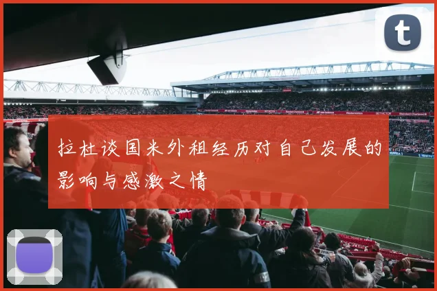 拉杜谈国米外租经历对自己发展的影响与感激之情