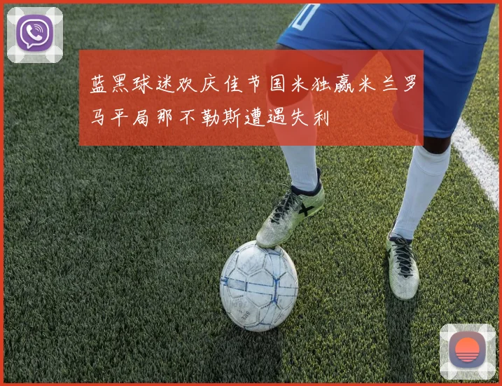 蓝黑球迷欢庆佳节国米独赢米兰罗马平局那不勒斯遭遇失利