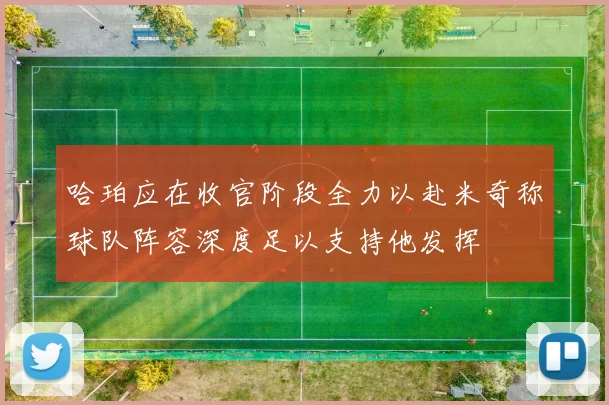 哈珀应在收官阶段全力以赴米奇称球队阵容深度足以支持他发挥