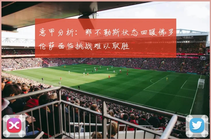 意甲分析：那不勒斯状态回暖佛罗伦萨面临挑战难以取胜