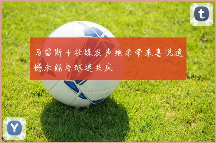 马雷斯卡社媒发声绝杀带来喜悦遗憾未能与球迷共庆