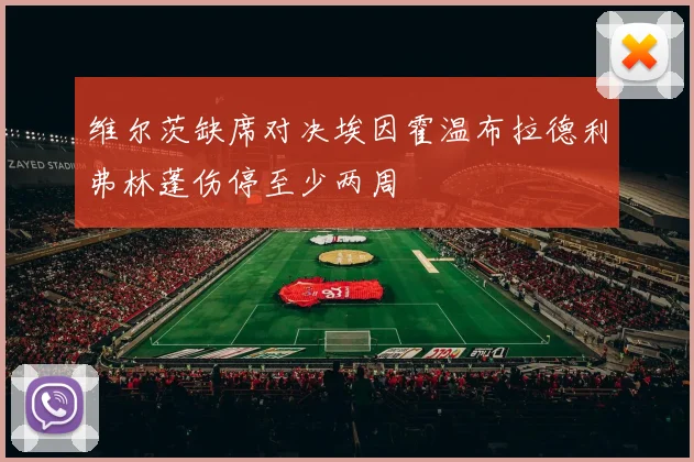 维尔茨缺席对决埃因霍温布拉德利弗林蓬伤停至少两周