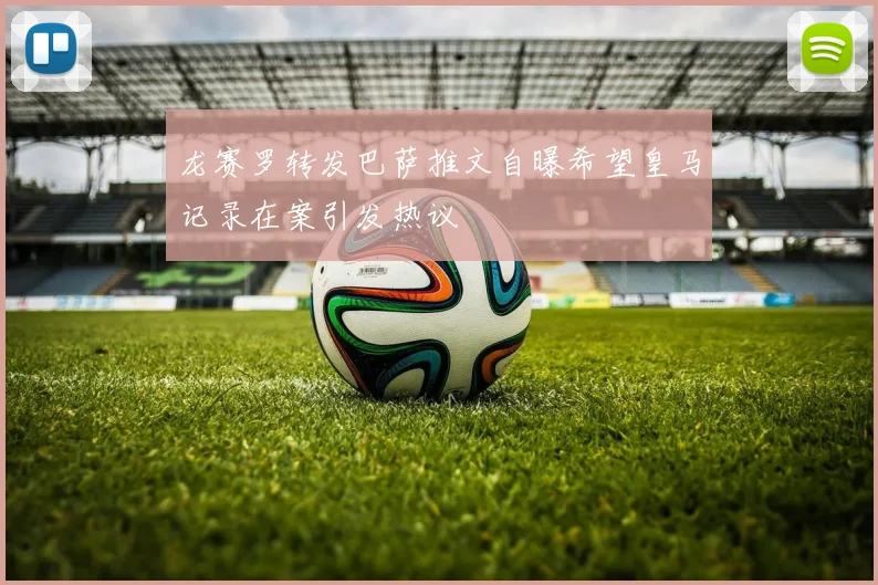 龙赛罗转发巴萨推文自曝希望皇马记录在案引发热议