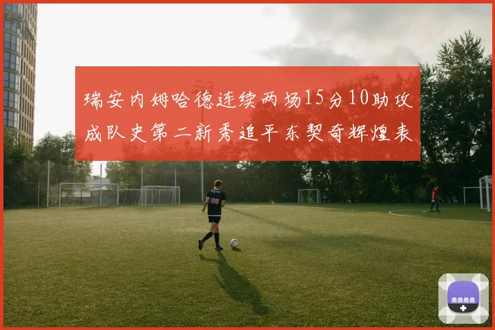 瑞安内姆哈德连续两场15分10助攻成队史第二新秀追平东契奇辉煌表现