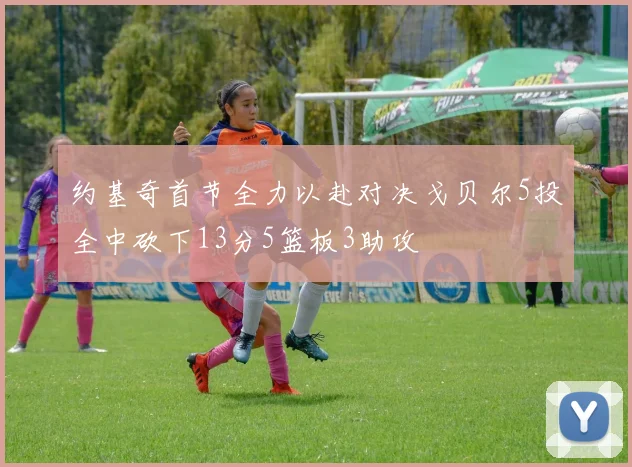 约基奇首节全力以赴对决戈贝尔5投全中砍下13分5篮板3助攻