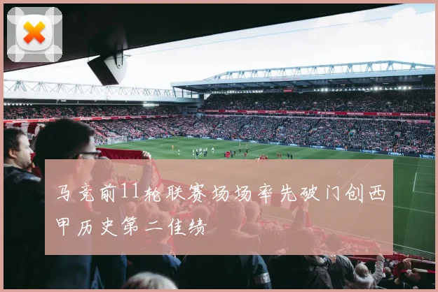 马竞前11轮联赛场场率先破门创西甲历史第二佳绩