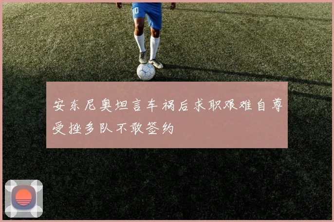 安东尼奥坦言车祸后求职艰难自尊受挫多队不敢签约