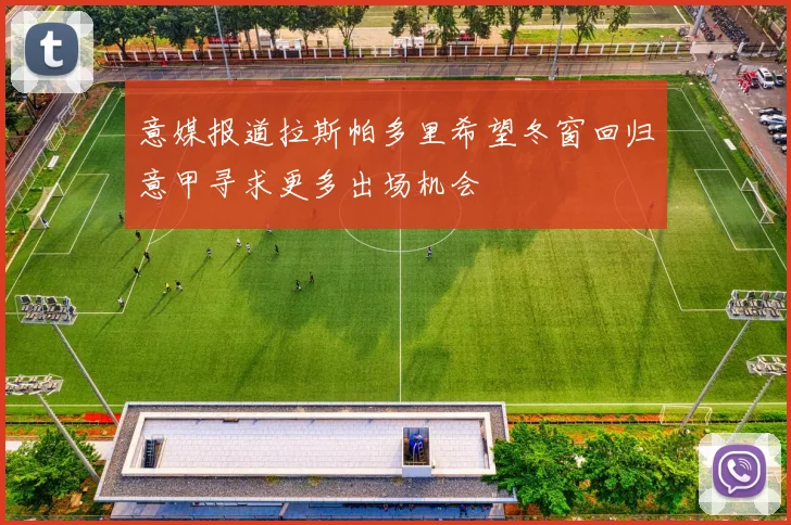 意媒报道拉斯帕多里希望冬窗回归意甲寻求更多出场机会